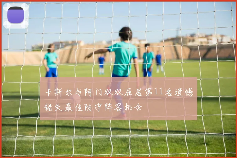 卡斯尔与阿门双双屈居第11名遗憾错失最佳防守阵容机会