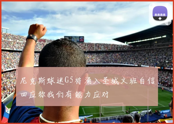 尼克斯球迷G5将涌入圣城文班自信回应称我们有能力应对