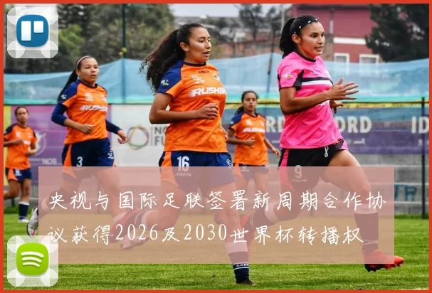 央视与国际足联签署新周期合作协议获得2026及2030世界杯转播权