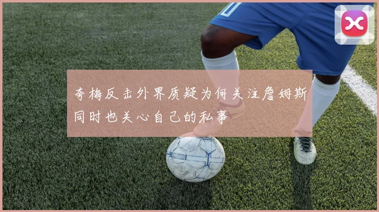 夸梅反击外界质疑为何关注詹姆斯同时也关心自己的私事