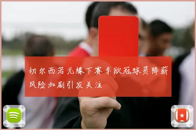 切尔西若无缘下赛季欧冠球员降薪风险加剧引发关注