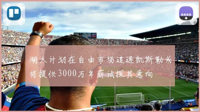 湖人计划在自由市场追逐凯斯勒或将提供3000万年薪试探其意向