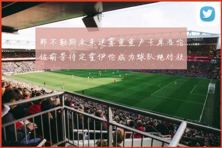 那不勒斯未来迷雾重重卢卡库洛伦佐前景待定霍伊伦成为球队绝对核心