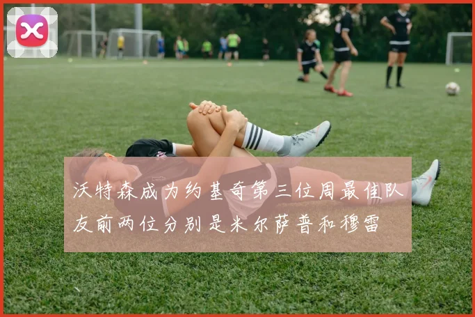 沃特森成为约基奇第三位周最佳队友前两位分别是米尔萨普和穆雷