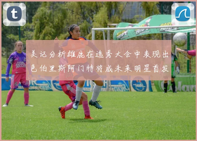美记分析雄鹿在选秀大会中表现出色伯里斯阿门特将成未来明星首发