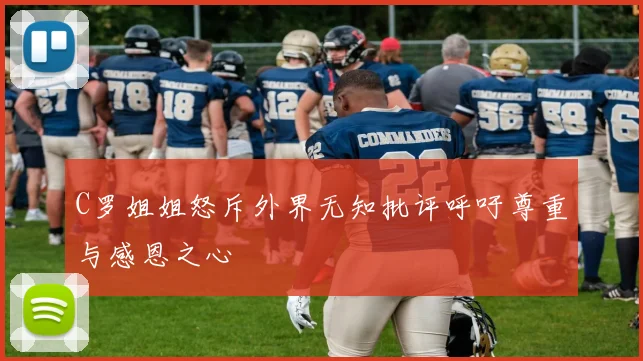 C罗姐姐怒斥外界无知批评呼吁尊重与感恩之心