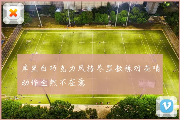 库里白巧克力风格尽显教练对花哨动作全然不在意