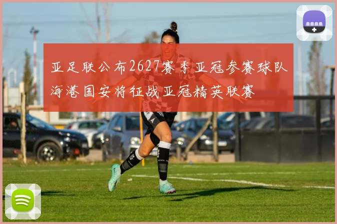 亚足联公布2627赛季亚冠参赛球队海港国安将征战亚冠精英联赛