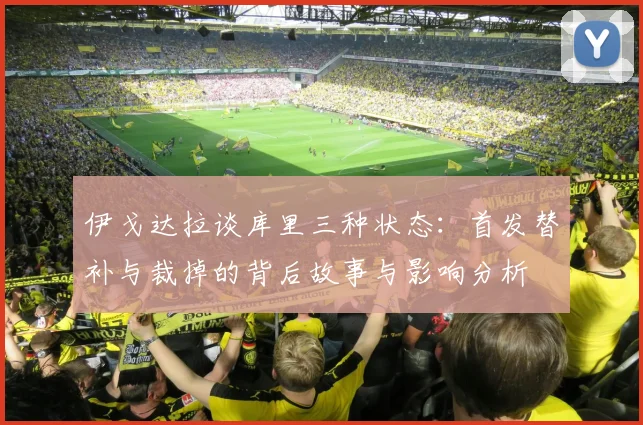 伊戈达拉谈库里三种状态：首发替补与裁掉的背后故事与影响分析
