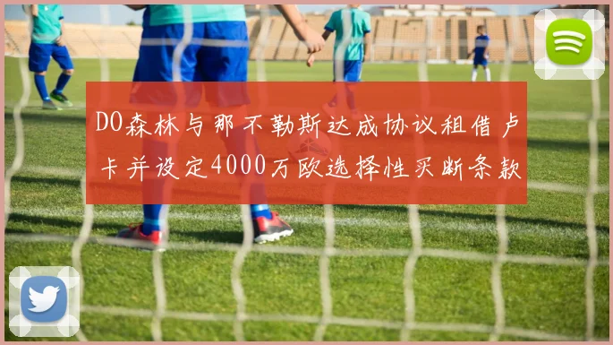 DO森林与那不勒斯达成协议租借卢卡并设定4000万欧选择性买断条款