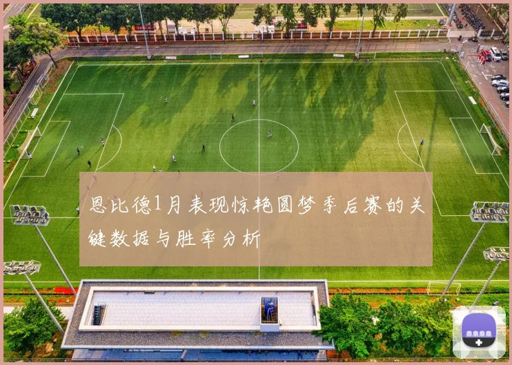 恩比德1月表现惊艳圆梦季后赛的关键数据与胜率分析