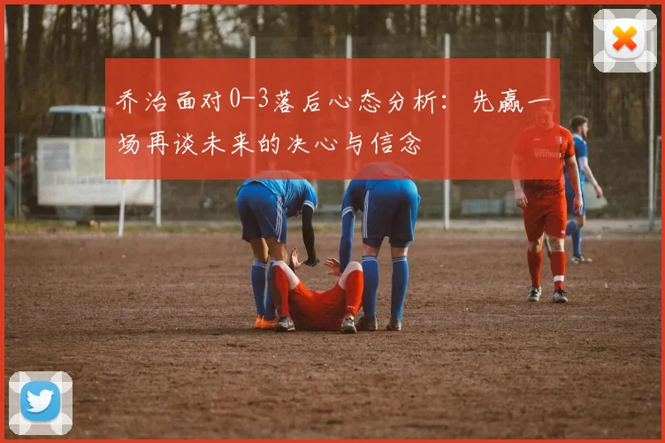 乔治面对0-3落后心态分析：先赢一场再谈未来的决心与信念