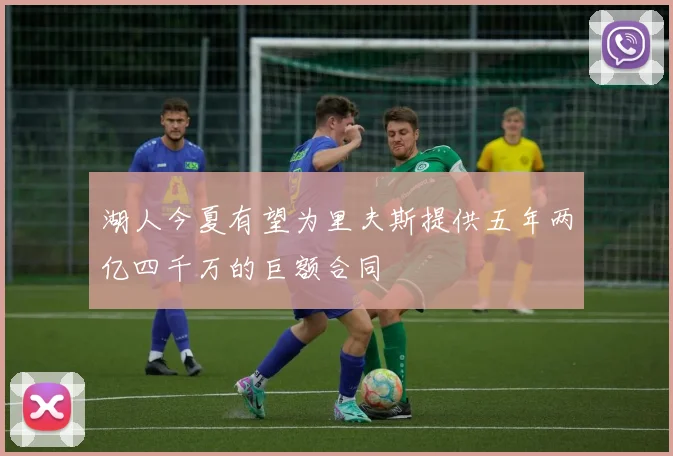 湖人今夏有望为里夫斯提供五年两亿四千万的巨额合同